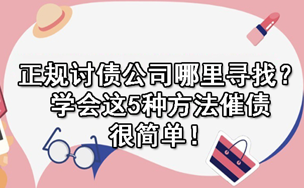 辽宁正规讨债公司哪里寻找？学会这5种方法催债很简单！