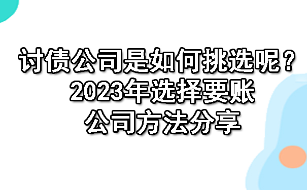 辽宁讨债公司是如何挑选呢？2023年选择要账公司方法分享