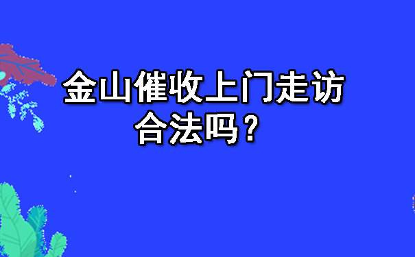 辽宁金山催收上门走访合法吗？