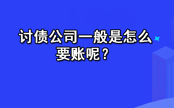 辽宁讨债公司一般是怎么要账呢？