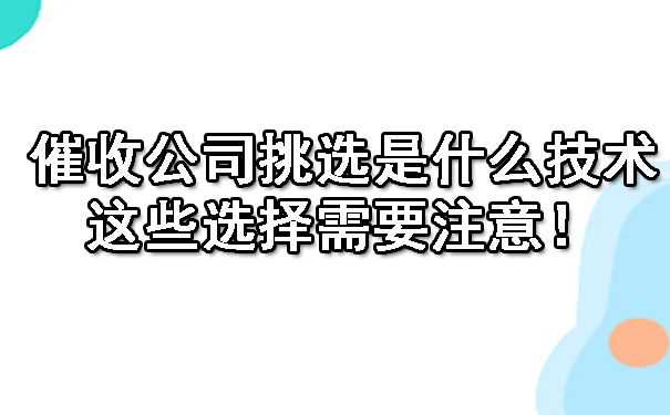 辽宁催收公司挑选是什么技术呢？这些选择需要注意！