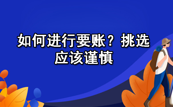 辽宁如何进行要账？挑选应该谨慎