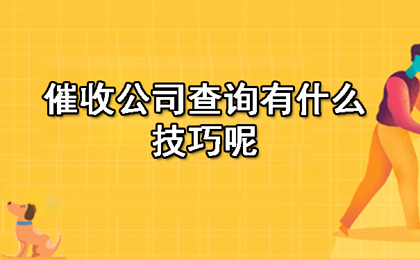 辽宁催收公司查询有什么技巧呢