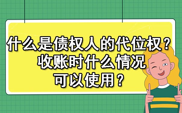 什么是债权人的代位权？收账时什么情况可以使用？.jpg