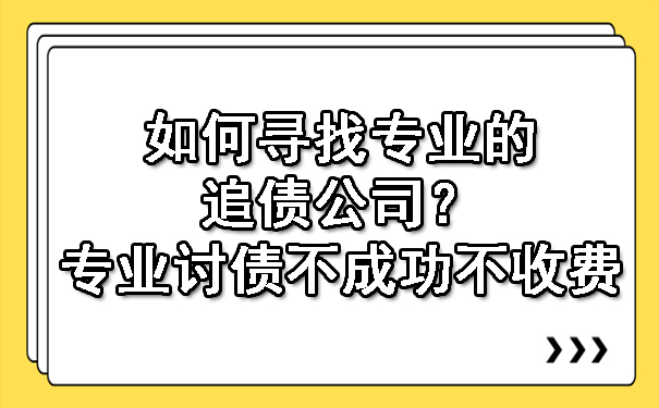 如何寻找专业的追债公司？专业讨债不成功不收费.jpg