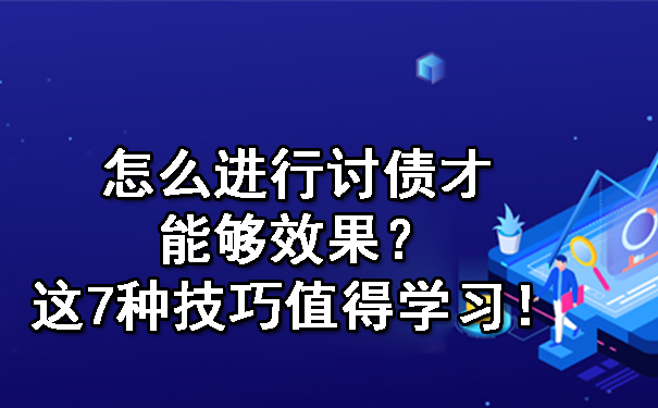 怎么进行讨债才能够效果？这7种技巧值得学习！.jpg