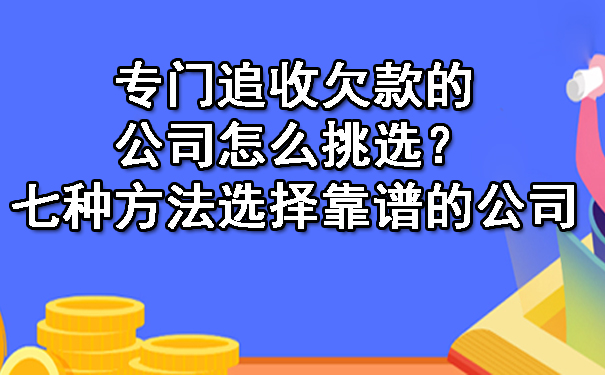 专门追收欠款的公司怎么挑选？七种方法选择靠谱的公司.jpg