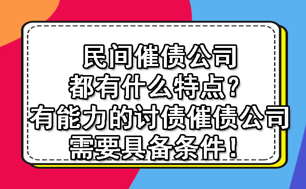 民间催债公司都有什么特点？有能力的讨债催债公司需要具备条件！.jpg