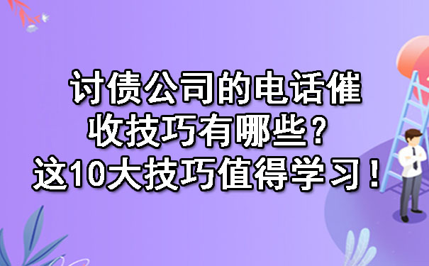 讨债公司的电话催收技巧有哪些？这10大技巧值得学习！.jpg