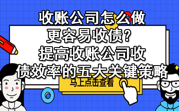 收账公司怎么做更容易收债？提高收账公司收债效率的五大关键策略.jpg