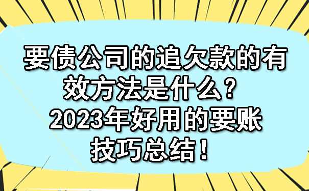 要债公司的追欠款的有效方法是什么？2023年好用的要账技巧总结！.jpg