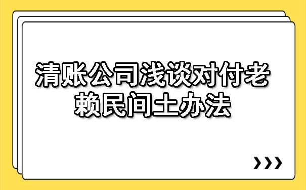 清账公司浅谈对付老赖民间土办法.jpg