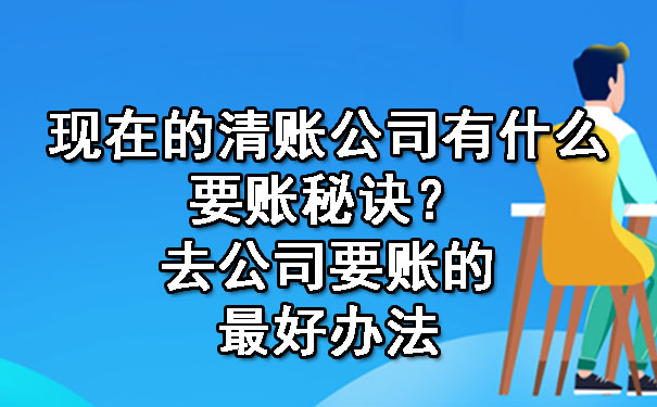 现在的清账公司有什么要账秘诀？去公司要账的更好办法.jpg