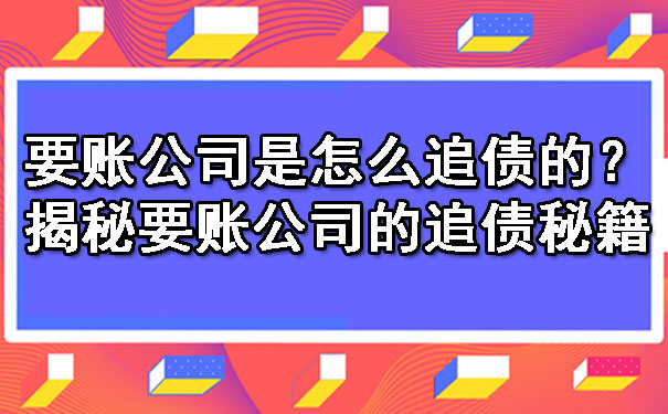 要账公司是怎么追债的？揭秘要账公司的追债秘籍.jpg