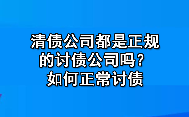 清债公司都是正规的讨债公司吗？如何正常讨债.jpg