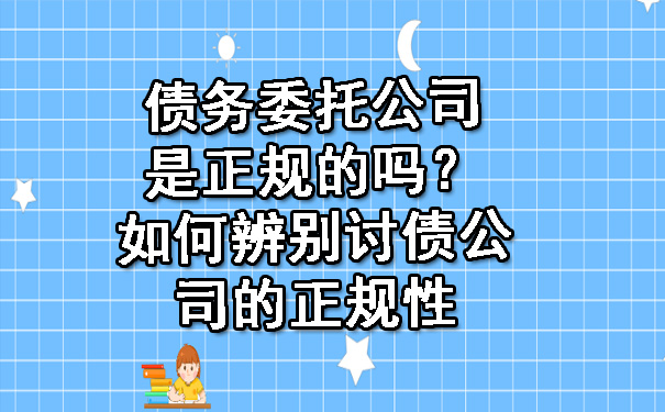 债务委托公司是正规的吗？如何辨别讨债公司的正规性.jpg