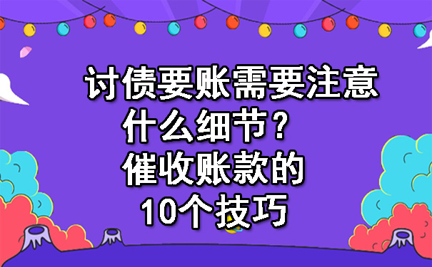 讨债要账需要注意什么细节？催收账款的10个技巧.jpg