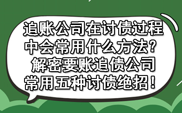 追账公司在讨债过程中会常用什么方法？解密要账追债公司常用五种讨债绝招！.jpg