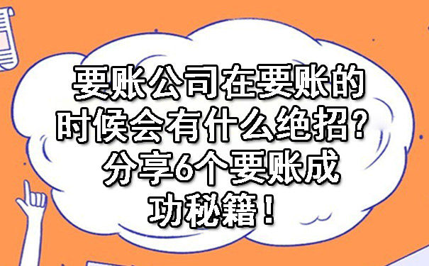 要账公司在要账的时候会有什么绝招？分享6个要账成功秘籍！.jpg