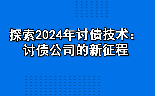 探索2024年讨债技术：讨债公司的新征程.jpg