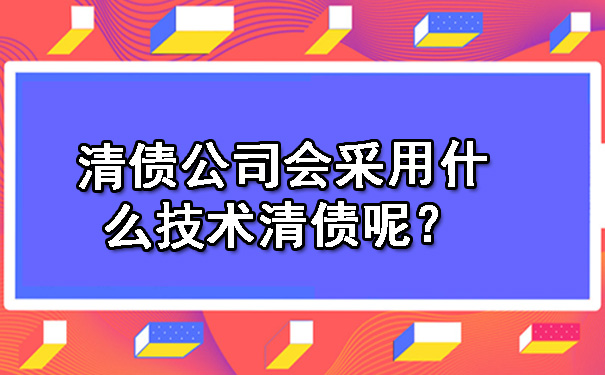 清债公司会采用什么技术清债呢？.jpg