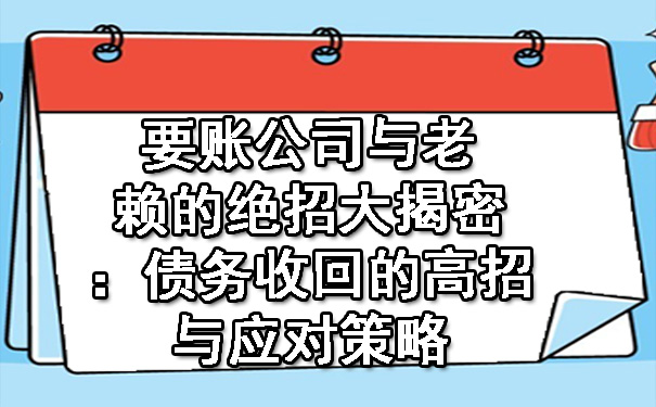 要账公司与老赖的绝招大揭密：债务收回的高招与应对策略.jpg