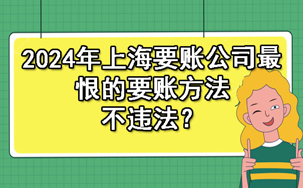 2024年上海要账公司最恨的要账方法不违法？.jpg