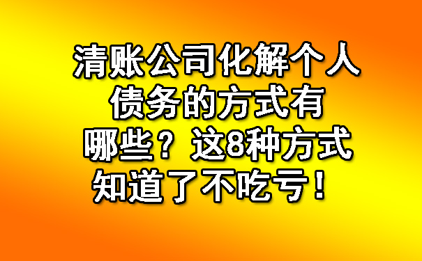 清账公司化解个人债务的方式有哪些？这8种方式知道了不吃亏！.jpg