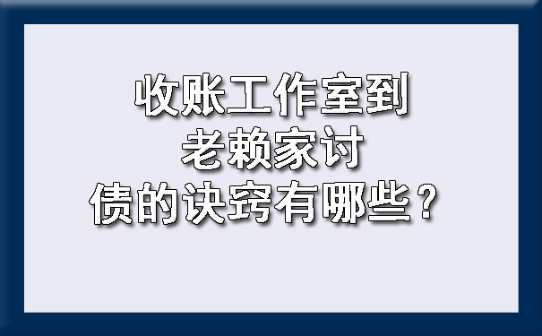 收账工作室到老赖家讨债的诀窍有哪些？.jpg