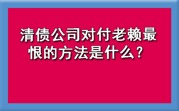 清债公司对付老赖最恨的方法是什么？.jpg