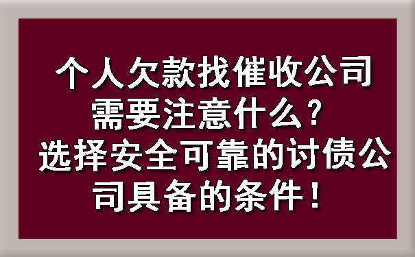 个人欠款找催收公司需要注意什么？选择安全可靠的讨债公司具备的条件！.jpg