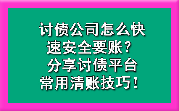 讨债公司怎么快速安全要账？分享讨债平台常用清账技巧！.jpg