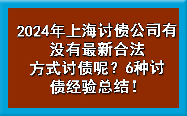 辽宁2024年上海讨债公司有没有最新合法方式讨债呢？6种讨债经验总结！