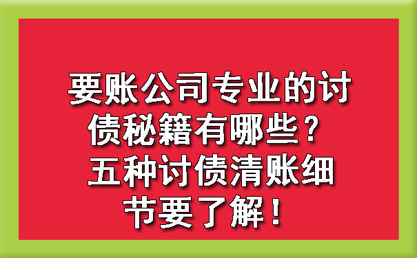 要账公司专业的讨债秘籍有哪些？五种讨债清账细节要了解！.jpg