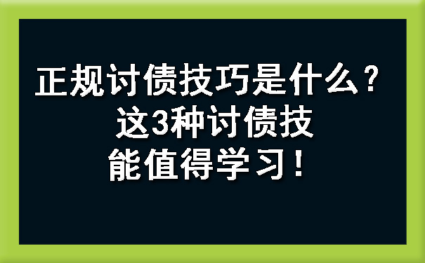 正规讨债技巧是什么？这3种讨债技能值得学习！.jpg