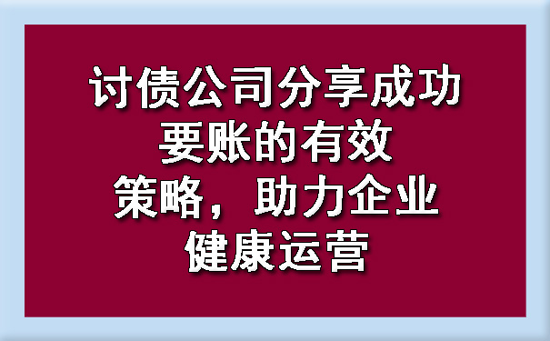 讨债公司分享成功要账的有效策略，助力企业健康运营.jpg