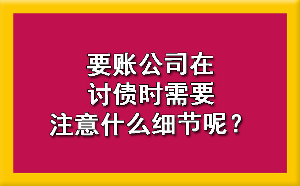 要账公司在讨债时需要注意什么细节呢？.jpg