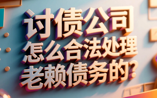 讨债公司怎么合法处理老赖债务的？.jpg
